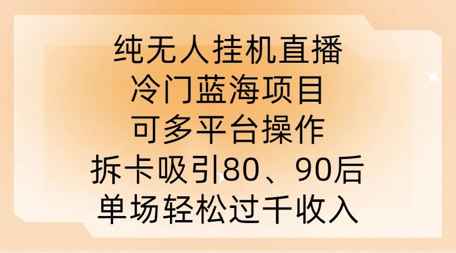 纯无人挂JI直播，冷门蓝海项目，可多平台操作，拆卡吸引80、90后，单场轻松过千收入【揭秘】-学习笔记资源库