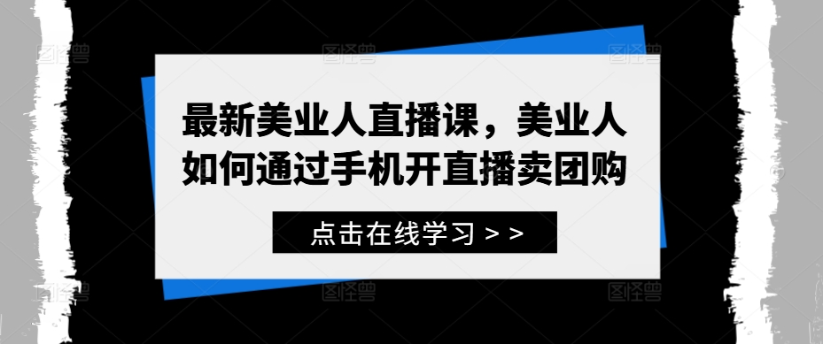 最新美业人直播课，美业人如何通过手机开直播卖团购-学习笔记资源库