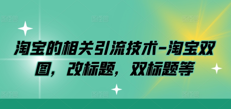 淘宝的相关引流技术-淘宝双图，改标题，双标题等-学习笔记资源库