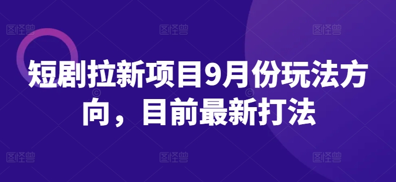 短剧拉新项目9月份玩法方向，目前最新打法-学习笔记资源库