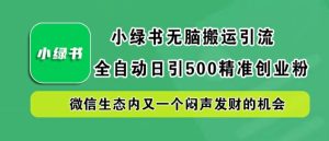小绿书无脑搬运引流，全自动日引500精准创业粉，微信生态内又一个闷声发财的机会【揭秘】-学习笔记资源库