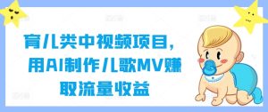 育儿类中视频项目,用AI制作儿歌MV赚取流量收益-学习笔记资源库