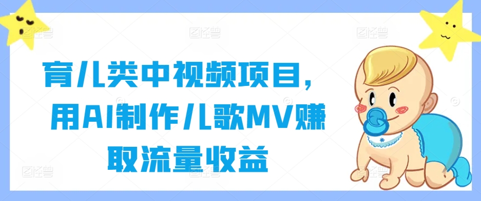 育儿类中视频项目，用AI制作儿歌MV赚取流量收益-学习笔记资源库
