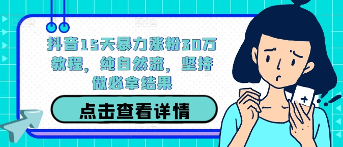 抖音15天暴力涨粉30万教程，纯自然流，坚持做必拿结果-学习笔记资源库