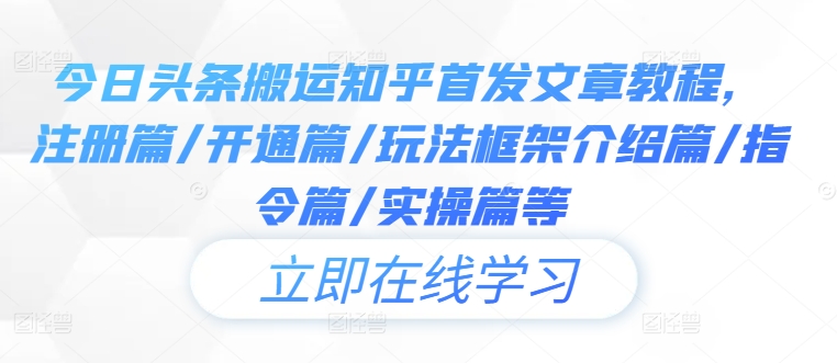 今日头条搬运知乎首发文章教程，注册篇/开通篇/玩法框架介绍篇/指令篇/实操篇等-学习笔记资源库
