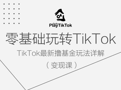 零基础玩转TiKToK变现课，TikTok最新撸基金玩法详解-学习笔记资源库