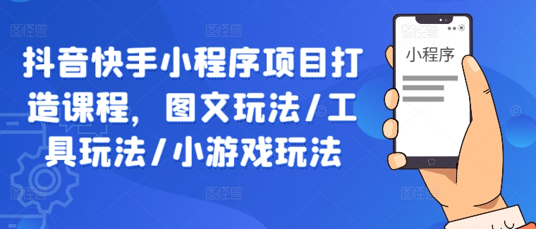 抖音快手小程序项目打造课程，图文玩法/工具玩法/小游戏玩法-学习笔记资源库