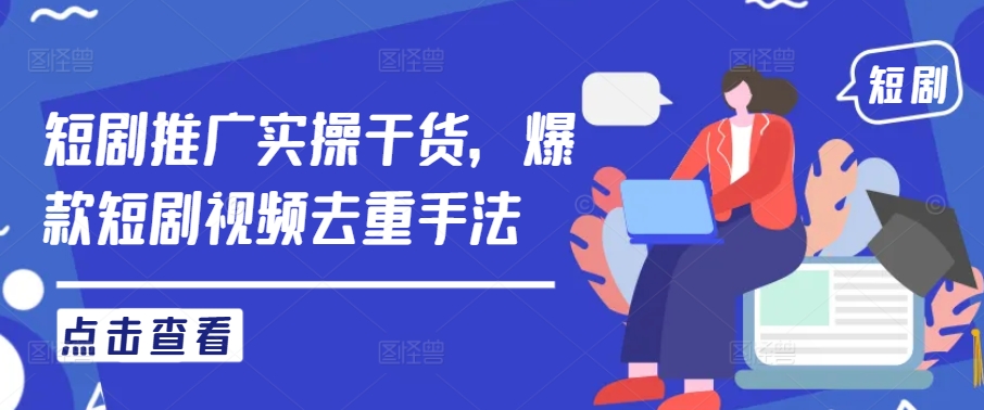 短剧推广实操干货，爆款短剧视频去重手法-学习笔记资源库