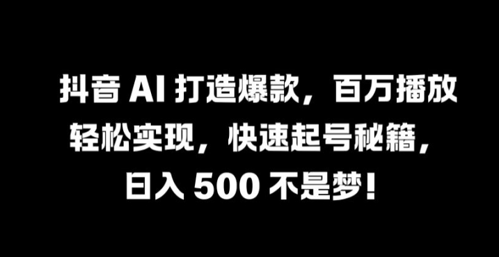 抖音 AI 打造爆款，百万播放轻松实现，快速起号秘籍【揭秘】-学习笔记资源库