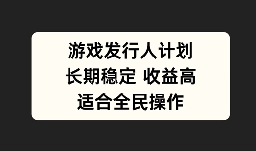 游戏发行人计划，长期稳定，适合全民操作【揭秘】-学习笔记资源库