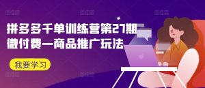 拼多多千单训练营第27期微付费—商品推广玩法-学习笔记资源库