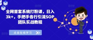 全网首套系统打粉课,日入3k+,手把手各行引流SOP团队实战教程-学习笔记资源库