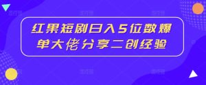 红果短剧日入5位数爆单大佬分享二创经验-学习笔记资源库