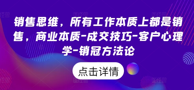 销售思维，所有工作本质上都是销售，商业本质-成交技巧-客户心理学-销冠方法论-学习笔记资源库