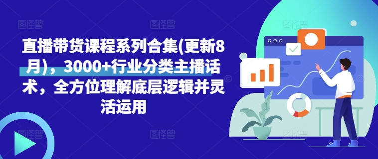 直播带货课程系列合集(更新8月)，3000+行业分类主播话术，全方位理解底层逻辑并灵活运用-学习笔记资源库