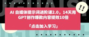 AI自媒体提示词进阶课2.0,14天用 GPT创作爆款内容提效10倍-学习笔记资源库