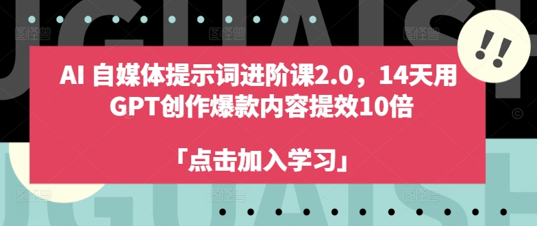 AI自媒体提示词进阶课2.0，14天用 GPT创作爆款内容提效10倍-学习笔记资源库