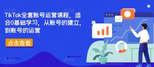 TikTok全套账号运营课程,适合0基础学习,从账号的建立,到账号的运营-学习笔记资源库