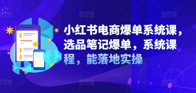 小红书电商爆单系统课，选品笔记爆单，系统课程，能落地实操-学习笔记资源库