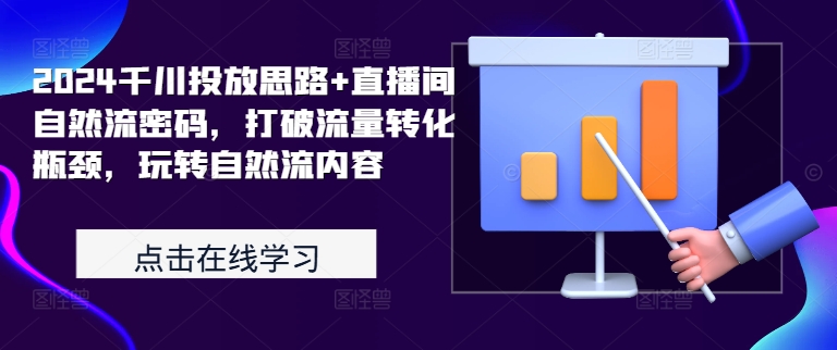 2024千川投放思路+直播间自然流密码，打破流量转化瓶颈，玩转自然流内容-学习笔记资源库