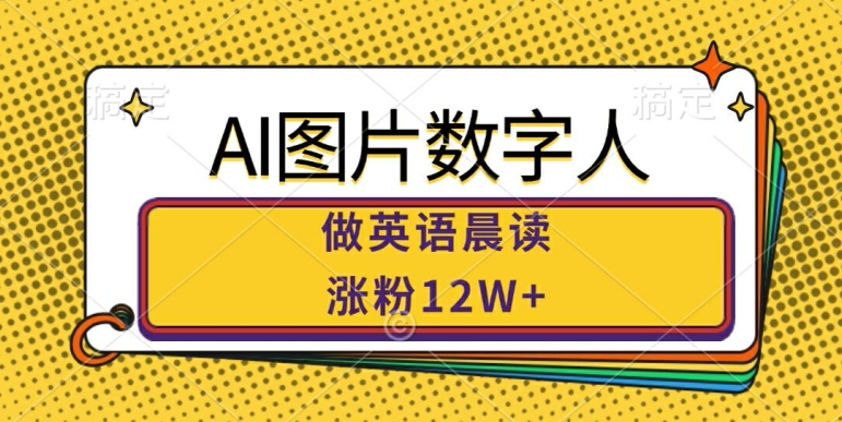 AI图片数字人做英语晨读，涨粉12W+，市场潜力巨大-学习笔记资源库