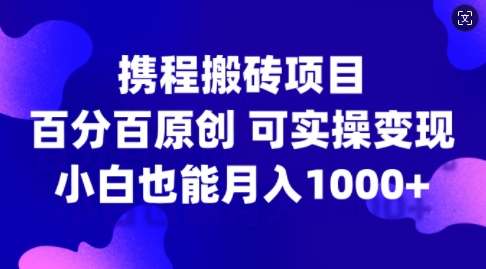 携程搬砖项目，百分百原创，可实操变现，新手小白月入1k+【揭秘】-学习笔记资源库