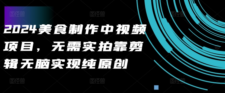 2024美食制作中视频项目，无需实拍靠剪辑无脑实现纯原创-学习笔记资源库