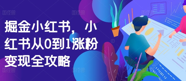 掘金小红书，小红书从0到1涨粉变现全攻略-学习笔记资源库