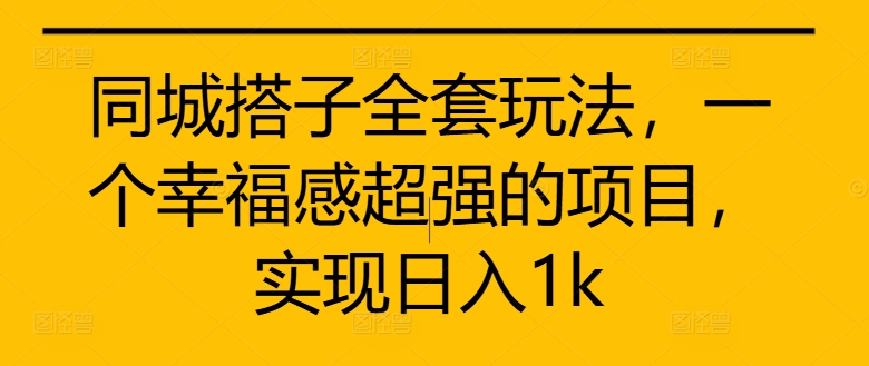 同城搭子全套玩法，一个幸福感超强的项目，实现日入1k【揭秘】-学习笔记资源库