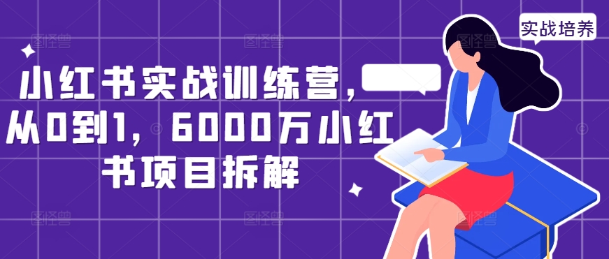 小红书实战训练营，从0到1，6000万小红书项目拆解-学习笔记资源库