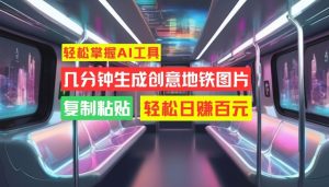 轻松掌握AI工具,几分钟生成创意地铁图片,复制粘贴,轻松日赚百元【揭秘】-学习笔记资源库