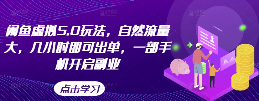 闲鱼虚拟5.0玩法，自然流量大，几小时即可出单，一部手机开启副业-学习笔记资源库