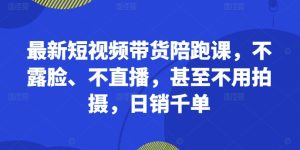 最新短视频带货陪跑课,不露脸、不直播,甚至不用拍摄,日销千单-学习笔记资源库