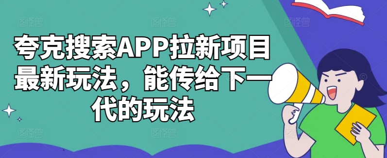 夸克搜索APP拉新项目最新玩法，能传给下一代的玩法-学习笔记资源库