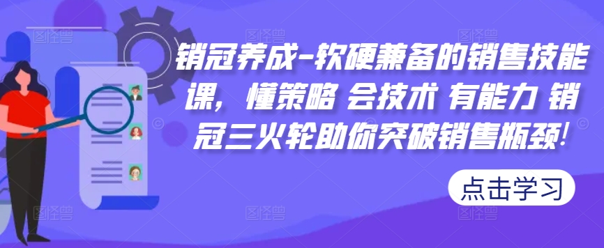 销冠养成-软硬兼备的销售技能课，懂策略 会技术 有能力 销冠三火轮助你突破销售瓶颈!-学习笔记资源库
