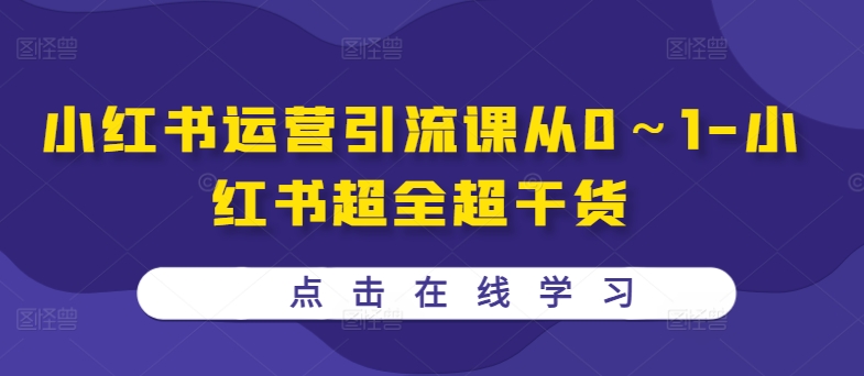 小红书运营引流课从0～1-小红书超全超干货-学习笔记资源库