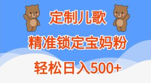 定制儿歌，精准锁定宝妈粉，轻松日入500+【揭秘】-学习笔记资源库