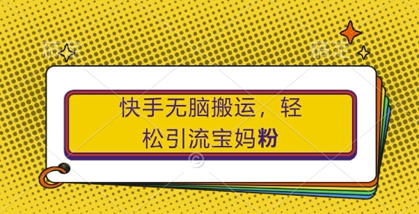 快手无脑搬运，轻松引流宝妈粉，纯小白轻松上手【揭秘】-学习笔记资源库