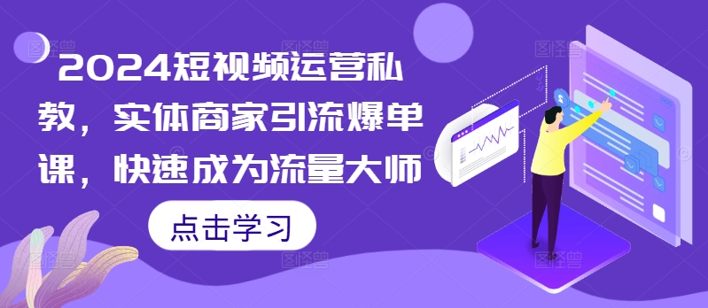 2024短视频运营私教，实体商家引流爆单课，快速成为流量大师-学习笔记资源库