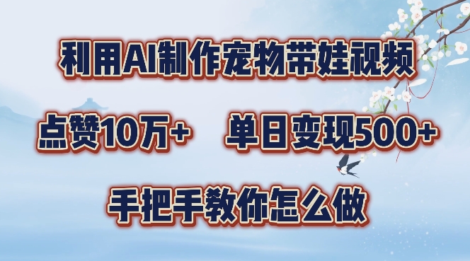 利用AI制作宠物带娃视频，轻松涨粉，点赞10万+，单日变现三位数，手把手教你怎么做【揭秘】-学习笔记资源库