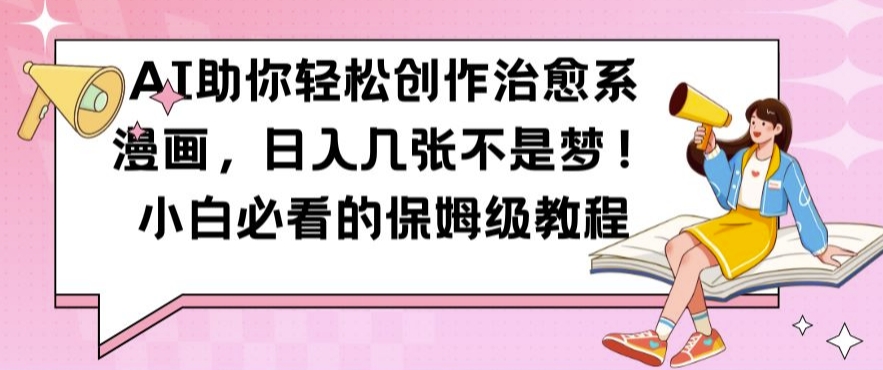 AI助你轻松创作治愈系漫画，日入几张不是梦，小白必看的保姆级教程【揭秘】-学习笔记资源库