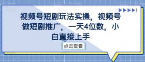 视频号短剧玩法实操,视频号做短剧推广,一天4位数,小白直接上手-学习笔记资源库