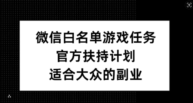微信白名单游戏任务，官方扶持计划，适合大众的副业【揭秘】-学习笔记资源库