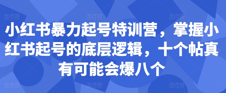 小红书暴力起号特训营，掌握小红书起号的底层逻辑，十个帖真有可能会爆八个-学习笔记资源库