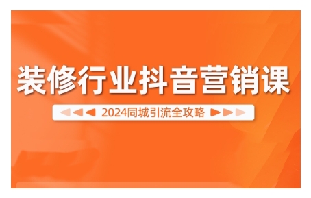 2024装修行业抖音营销课，同城引流全攻略-学习笔记资源库