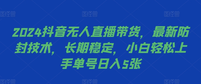 2024抖音无人直播带货，最新防封技术，长期稳定，小白轻松上手单号日入5张【揭秘】-学习笔记资源库