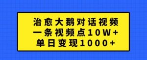 治愈大鹅对话视频,一条视频点赞 10W+,单日变现1k+【揭秘】-学习笔记资源库