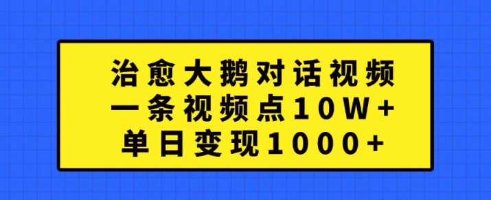 治愈大鹅对话视频，一条视频点赞 10W+，单日变现1k+【揭秘】-学习笔记资源库