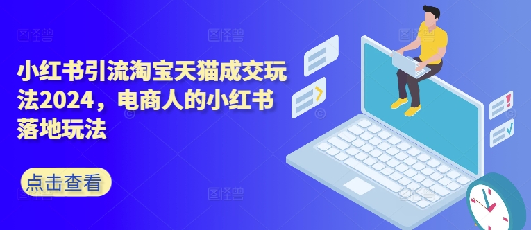 小红书引流淘宝天猫成交玩法2024，电商人的小红书落地玩法-学习笔记资源库