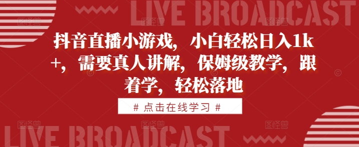抖音直播小游戏，小白轻松日入1k+，需要真人讲解，保姆级教学，跟着学，轻松落地【揭秘】-学习笔记资源库